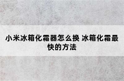 小米冰箱化霜器怎么换 冰箱化霜最快的方法